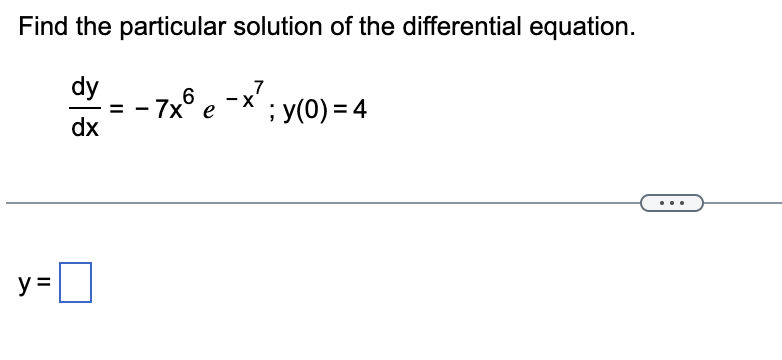 Find the particular solution of the differential equation.
dy
7
- 7x° e -X ; y(0) = 4
dx
y =
