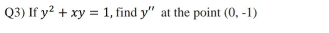 Q3) If y² + xy = 1, find y" at the point (0, -1)
