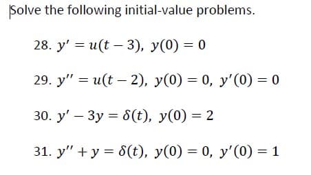 Solve the following initial-value problems.
28. y' = u(t – 3), y(0) = 0
29. y" = u(t – 2), y(0) = 0, y'(0) = 0
30. y' – 3y = 8(t), y(0) = 2
31. y" + y = 8(t), y(0) = 0, y'(0) = 1
