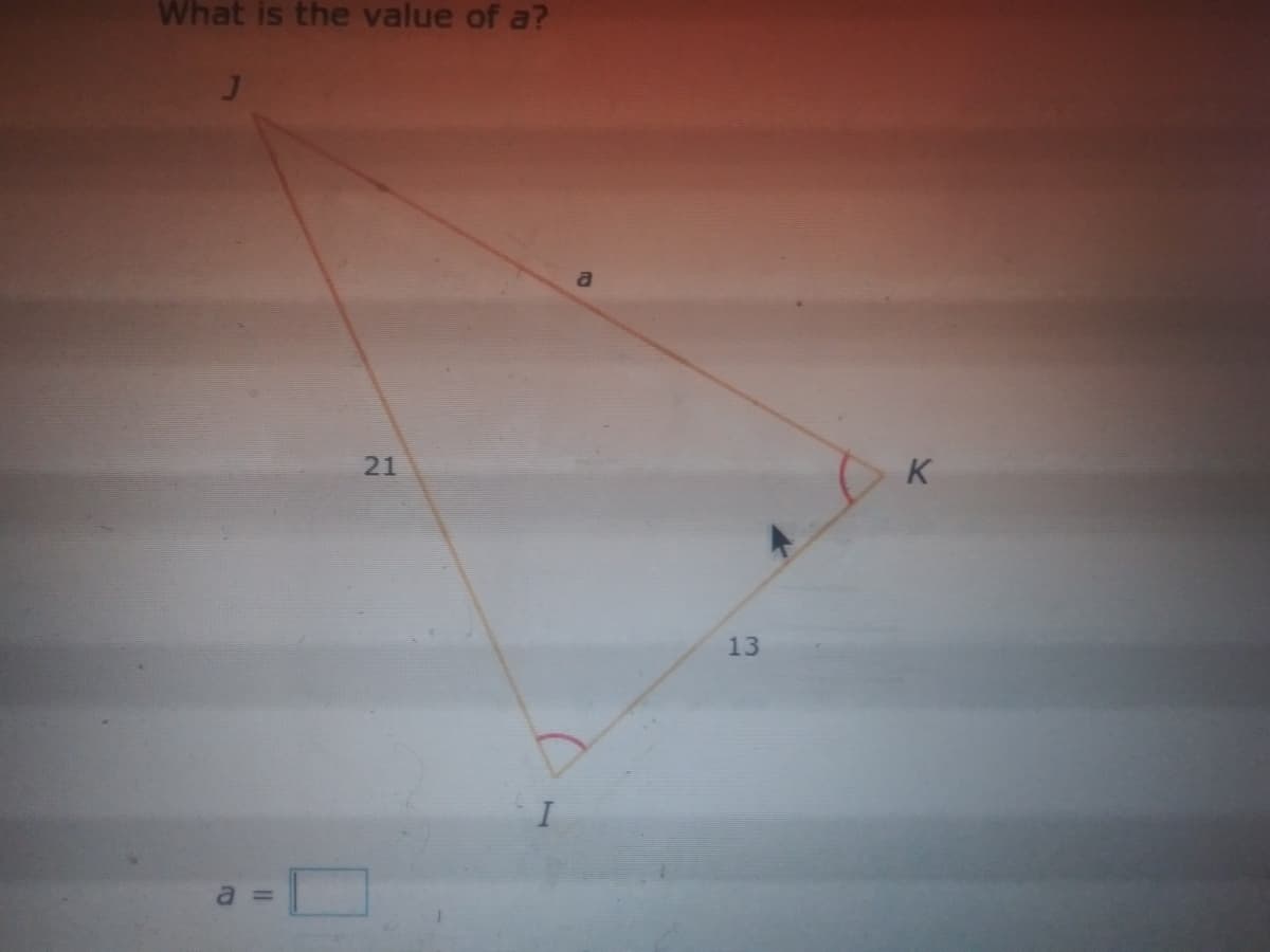 What is the value of a?
a
K
13
a =
21
