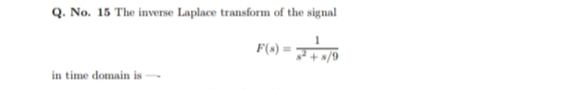 Q. No. 15 The inverse Laplace transform of the signal
F(s) =
in time domain is
