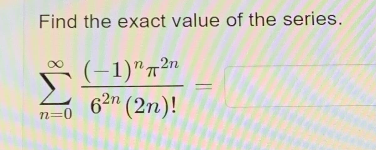 Find the exact value of the series.
(-1)"7²"
6²" (2n)!
2n
n=0
