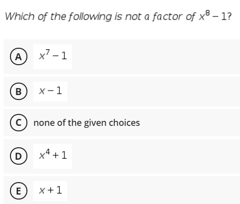 Which of the following is not a factor of x8 – 1?
A
x7 – 1
B
х- 1
c) none of the given choices
D
x4 +1
E
x+1

