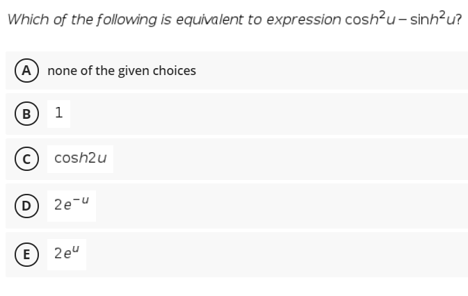 Which of the following is equivalent to expression cosh?u- sinh²u?
(A none of the given choices
В
1
(c) cosh2u
D
2e-u
E
2eu
