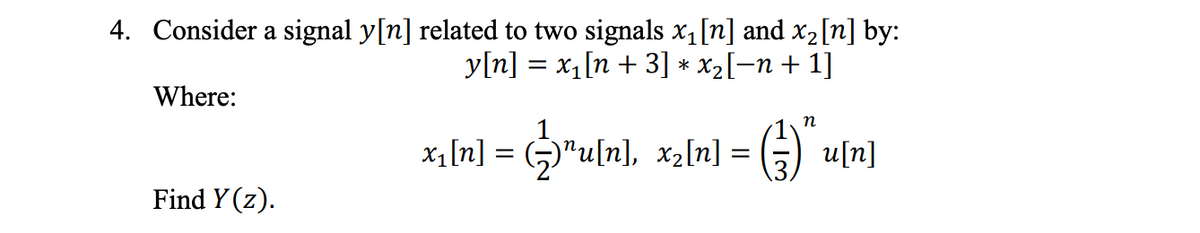 4. Consider a signal y[n] related to two signals x1[n] and x2[n] by:
y[n] = x,[n + 3] * x2[-n + 1]
Where:
n
x1[n] =
)"u[n], x2[n] = () u[n]
Find Y (z).
