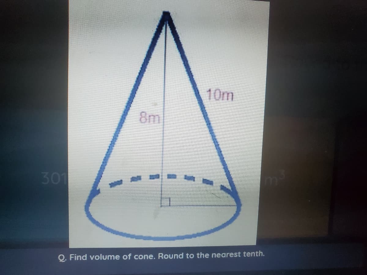 10m
8m
301
Q. Find volume of cone. Round to the nearest tenth.
