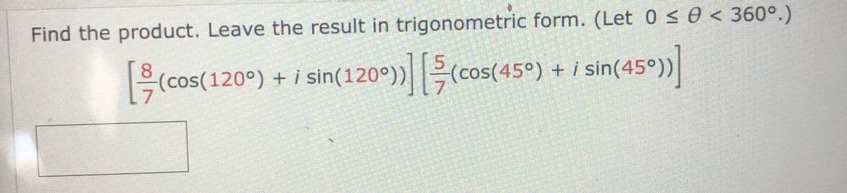 Find the product. Leave the result in trigonometric form. (Let 0 s0 < 360°.)
(cos(120°) + i sin(120°))(cos(45°) + i sin(45°))
sin(45*)]
