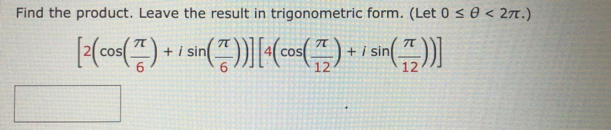 Find the product. Leave the result in trigonometric form. (Let 0 < 0 < 27T.)
2(cos(")
+ i sin
6.
+ i sin
12
COS
COS
6.
12
