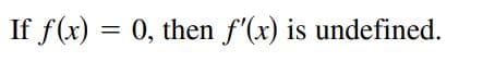If f(x) = 0, then f'(x) is undefined.
