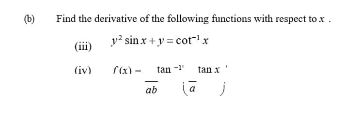 (b)
Find the derivative of the following functions with respect tox .
y? sin x+y = cot-1x
(iii)
(iv)
f (x) =
tan -1'
tan x
ab
a
