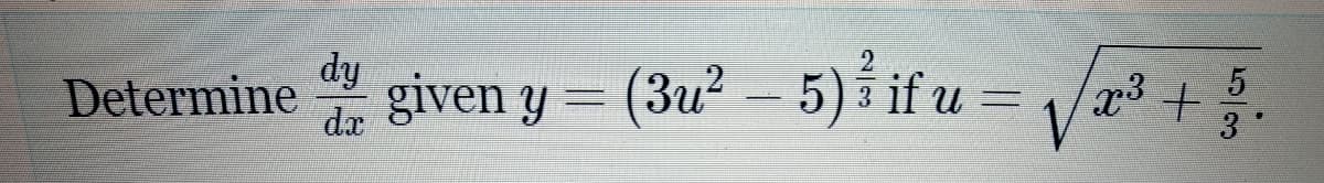 dy
Determine
dx
given y = (3u² – 5) i if u = /
3
