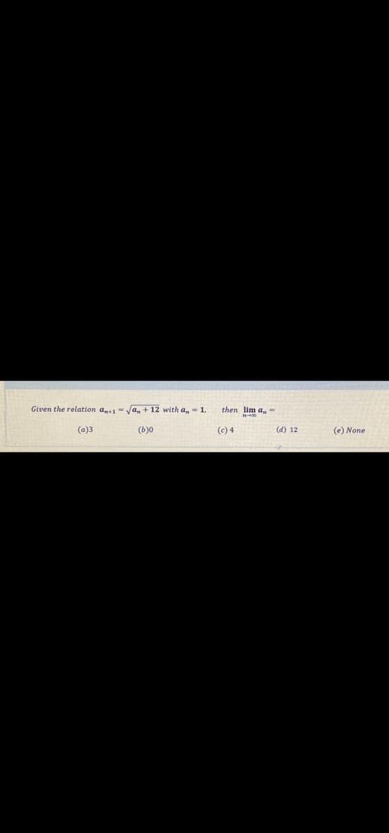 Given the relation a1 = Ja, + 12 with a, = 1,
then lim a,=
(a)3
(b)0
(c) 4
(d) 12
(e) None
