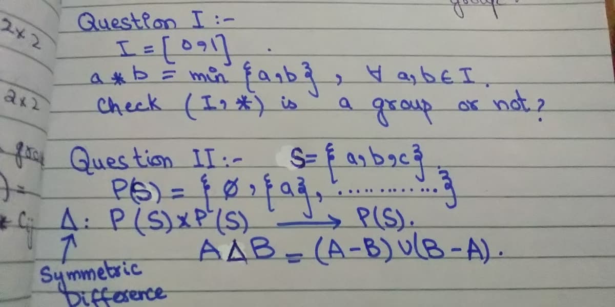 Question I :-
I=[09]
abž min fanbģ , H as bE I,
Check (In*) is
2て
a grap
or not2
ax2
foy Ques tion II:-
S=bag
.. ..
.....
4A: P(S)XP(S)
P(S).
AAB-(A-B)UlB-A).
Symmetric
Difference
