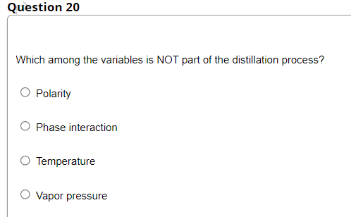 Question 20
Which among the variables is NOT part of the distillation process?
Polarity
Phase interaction
Temperature
O Vapor pressure