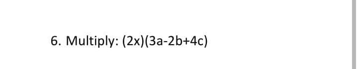 6. Multiply: (2x)(3a-2b+4c)
