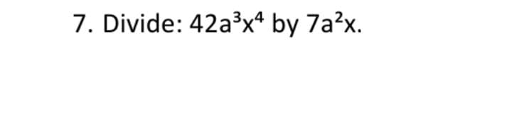 7. Divide: 42a³x* by 7a?x.
