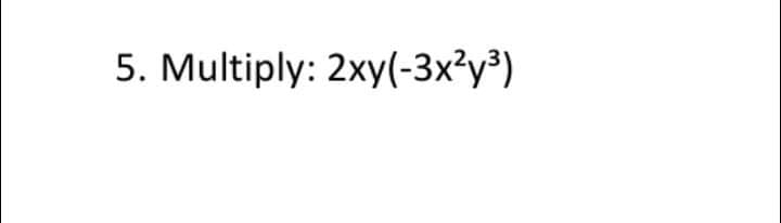 5. Multiply: 2xy(-3x²y³)
