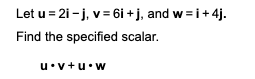Let u = 21 - j, v= 6i +j, and w = i+ 4j.
Find the specified scalar.
u•v+u•w
