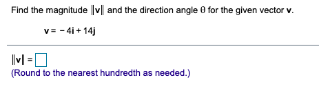 Find the magnitude ||v|| and the direction angle 0 for the given vector v.
v= - 4i + 14j
IM =
(Round to the nearest hundredth as needed.)
