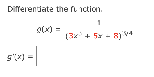 Differentiate the function.
g'(x): =
g(x) =
=
1
(3x³ + 5x + 8)3/4