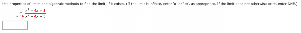 Use properties of limits and algebraic methods to find the limit, if it exists. (If the limit is infinite, enter 'o' or '-∞', as appropriate. If the limit does not otherwise exist, enter DNE.)
x² - 6x + 5
lim
x 5 x² - 4x - 5