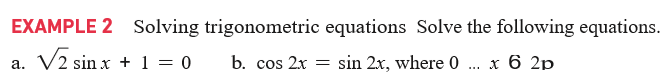 EXAMPLE 2 Solving trigonometric equations Solve the following equations.
a. V2 sin x + 1 = 0
b. cos 2x = sin 2x, where 0 . x 6 2p
...

