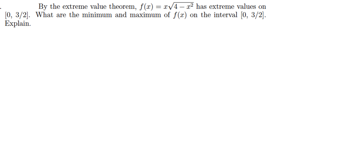 By the extreme value theorem, f(x) = x/4 – x² has extreme values on
[0, 3/2]. What are the minimum and maximum of f(x) on the interval [0, 3/2].
Explain.
