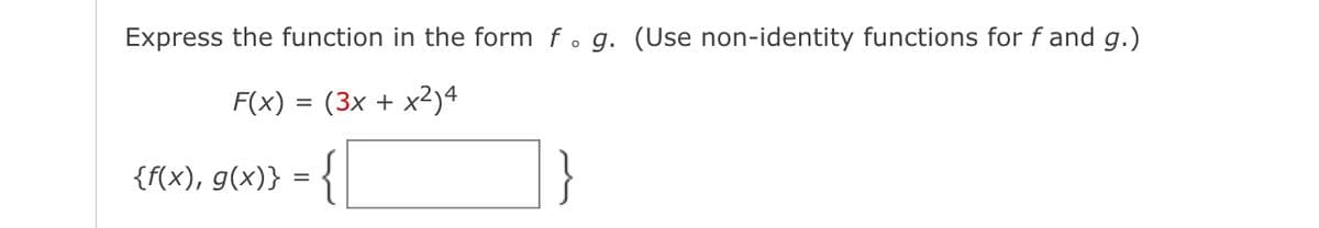 Express the function in the form f. g. (Use non-identity functions for f and g.)
F(x) = (3x + x2)4
{f(x), g(x)} = {
