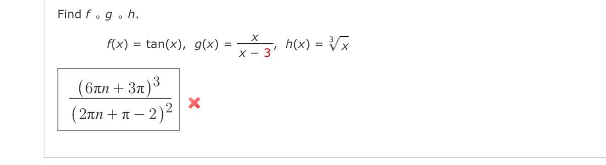 Find f .g. h.
f(x) = tan(x), g(x) =
h(x) = {Vx
X— З
( 6πη + 3π) *
( 2an + n –
- 2)2
