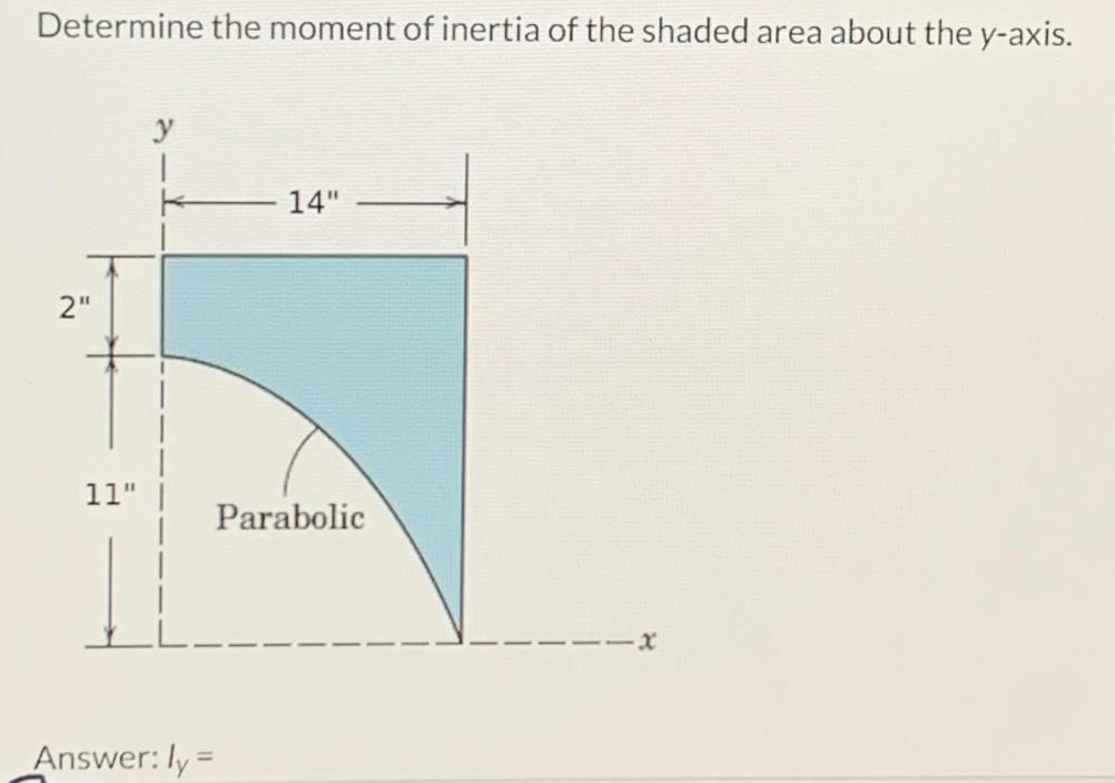 Determine the moment of inertia of the shaded area about the y-axis.
2"
11"
y
Answer: ly=
14"
Parabolic
