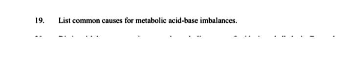 19.
List common causes for metabolic acid-base imbalances.
