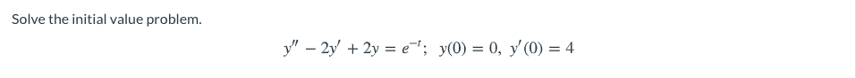 Solve the initial value problem.
y" – 2y + 2y = e"; y(0) = 0, y'(0) = 4
