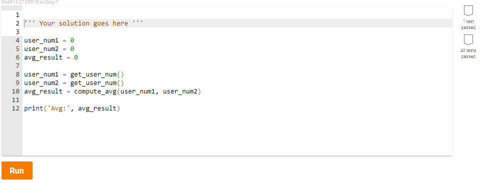 344614.2153518.qxszqy/
1 test
2
Your solution goes here
passed
4 user_num1
5 user_num2 = 0
6 avg_result = 0
All tests
passed
7
8 user_num1
9 user_num2
10 avg_result = compute_avg (user_num1, user_num2)
get_user_num()
get_user_num()
11
12 print('Avg:', avg_result)
Run
