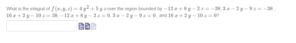 What is the integral of f (x, y, z) = 4 y2 + 5 y z over the region bounded by –12 x +8 y – 2 z= -38, 3 x – 2 y – 9 z= -38 ,
16 z + 2 y – 10 z = 38, –12 x + 8 y – 2 z= 0, 3 x – 2 y – 9 z = 0 , and 16 x + 2 Y – 10 z = 0?
