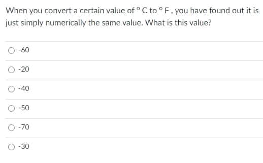 When you convert a certain value of ° C to ° F. you have found out it is
just simply numerically the same value. What is this value?
-60
-20
-40
O -50
-70
-30
