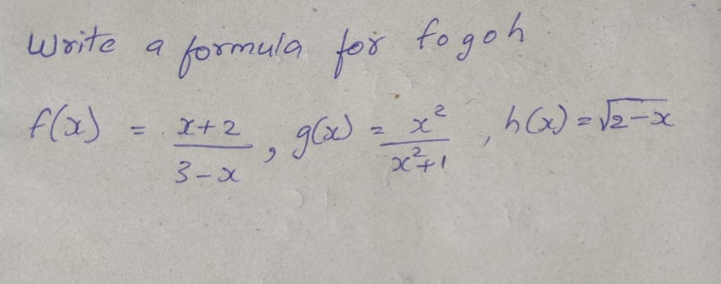 write
formula for fogoh
a
f(a)
glx) = x, hG) = V2-x
= I+2
%3D
2.
3-x
