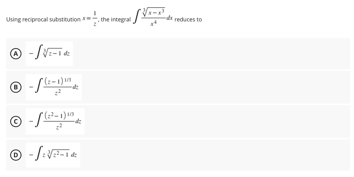 Using reciprocal substitution x=-, the integral
-dx reduces to
dz
|
(z-1) 1/3
-dz.
В
-
© -/E-1)"
(z²– 1) 1/3
zp-
(D
dz
