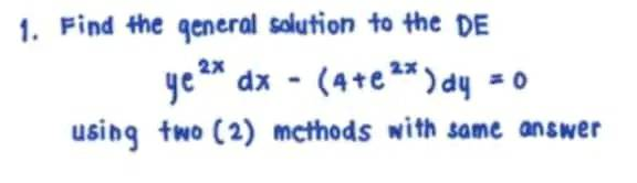 1. Find the general solution to the DE
ye ²x dx - (4+e ²*) dy = 0
2x
2x
using two (2) methods with same answer