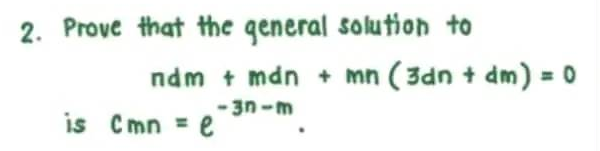 2. Prove that the general solution to
ndm + mdn + mn (3dn + dm) = 0
-37-m
is Cmn = e