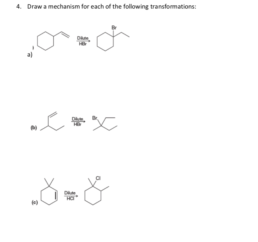 4. Draw a mechanism for each of the following transformations:
Br
Dilute
HBr
a)
Br,
Dilute
HBr
(b)
CI
Dilute
HCI
(c)
