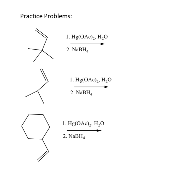 Practice Problems:
1. Hg(OAc)2, H,O
2. NaBH4
1. Hg(OAc)2, H,O
2. NABH4
1. Hg(OAc)2, H,O
2. NaBH4
