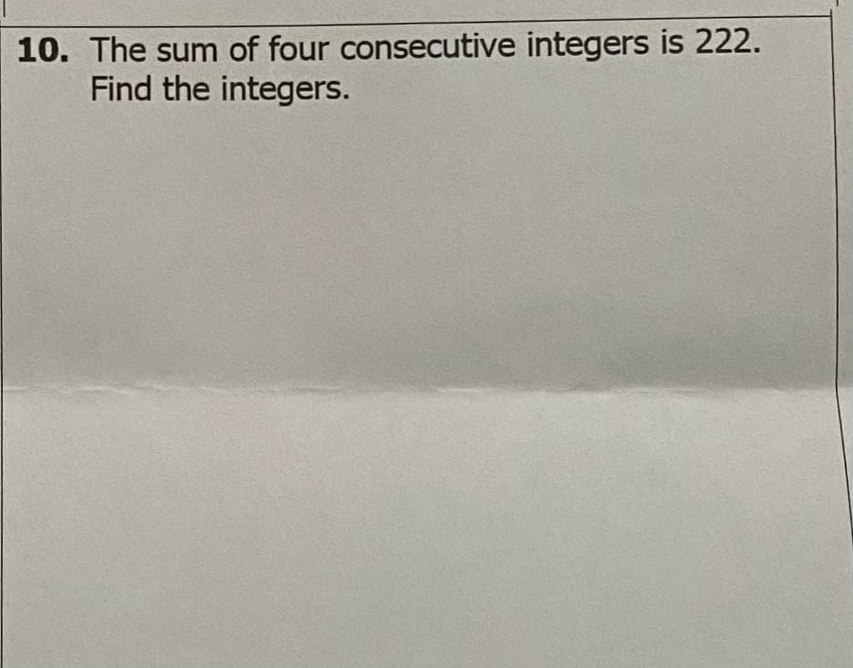 10. The sum of four consecutive integers is 222.
Find the integers.
