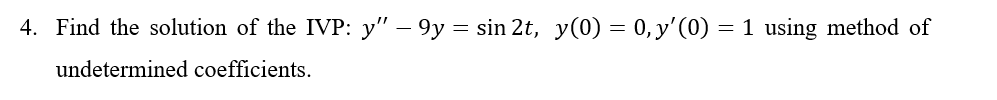 4. Find the solution of the IVP: y" – 9y = sin 2t, y(0) = 0, y'(0) =
1 using method of
undetermined coefficients.
