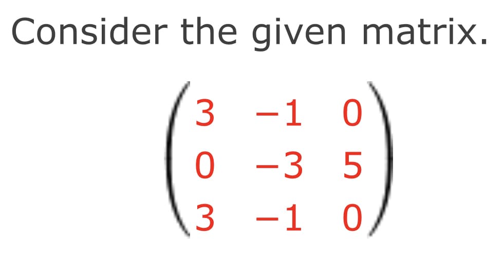 Consider the given matrix.
3 -1
0 -3 5
3 -1 0
