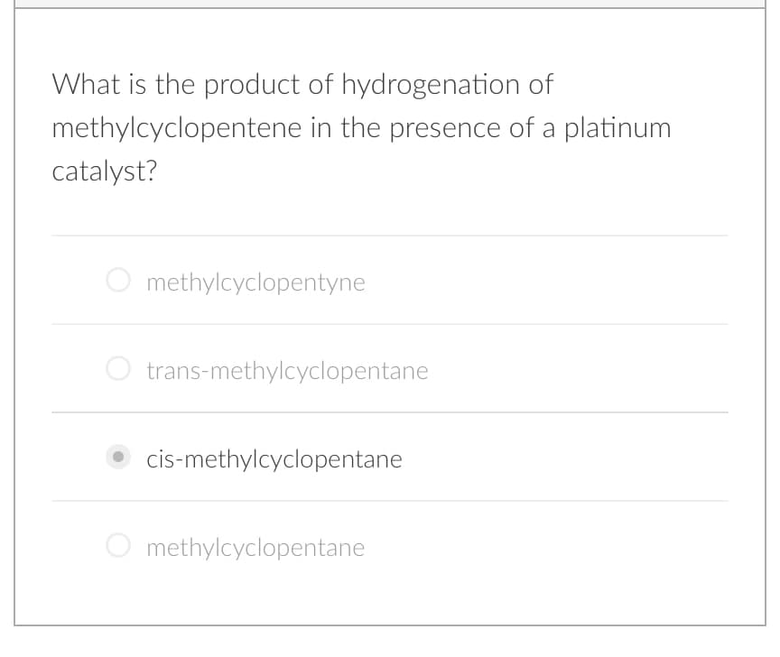 What is the product of hydrogenation of
methylcyclopentene in the presence of a platinum
catalyst?
methylcyclopentyne
trans-methylcyclopentane
cis-methylcyclopentane
methylcyclopentane
