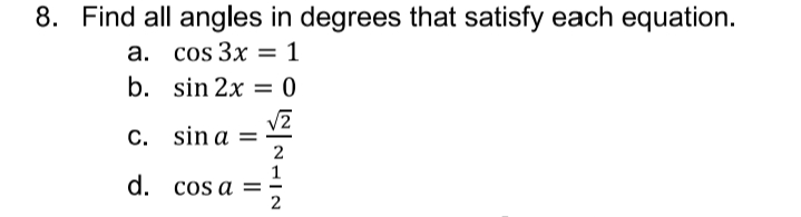 8. Find all angles in degrees that satisfy each equation.
а. cos 3x 3D 1
b. sin 2x = 0
V2
С. sin a -
2
1
d. cos a ==
2
