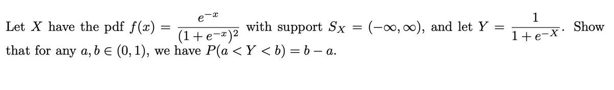 X
e
Let X have the pdf f(x)
with support Sx =
(1+e-x)²
-
that for any a, b = (0, 1), we have P(a < Y < b) = b − a
(-∞, ∞), and let y
=
1
1+e-X•
Show
