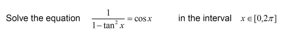 1
Solve the equation
in the interval xE[0,27]
COS x
1- tan x
