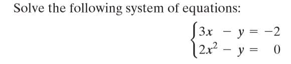 Solve the following system of equations:
[3x
Зх — у %3D ——2
-
2x² – y =
