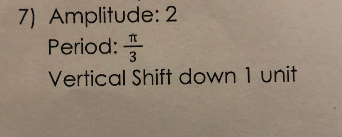 7) Amplitude: 2
Period: 3
Vertical Shift down 1 unit